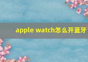 apple watch怎么开蓝牙